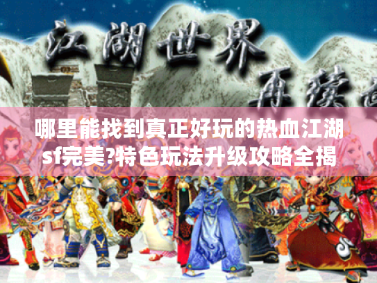 哪里能找到真正好玩的热血江湖sf完美?特色玩法升级攻略全揭秘! 哪里能找到真正好玩的热血江湖sf完美?特色玩法升级攻略全揭秘!