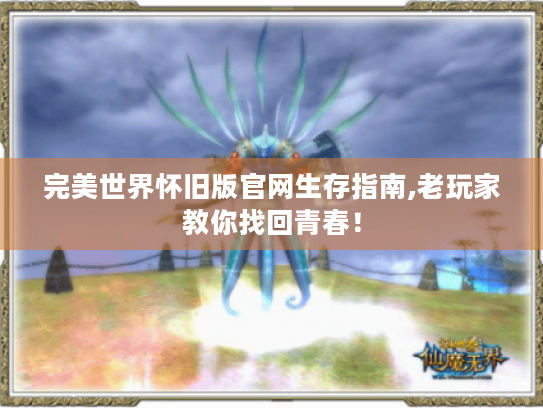 完美世界怀旧版官网生存指南,老玩家教你找回青春! 完美世界怀旧版官网生存指南,老玩家教你找回青春!