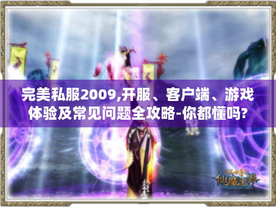 完美私服2009,开服、客户端、游戏体验及常见问题全攻略-你都懂吗?