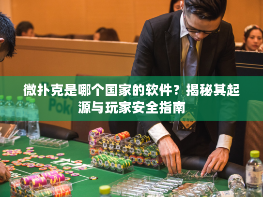 微扑克是哪个国家的软件？揭秘其起源与玩家安全指南