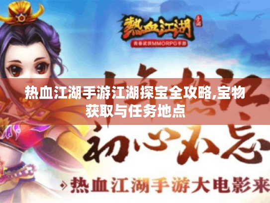 热血江湖手游江湖探宝全攻略,宝物获取与任务地点