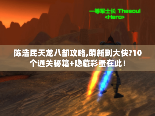 陈浩民天龙八部攻略,萌新到大侠?10个通关秘籍+隐藏彩蛋在此! 陈浩民天龙八部攻略,萌新到大侠?10个通关秘籍+隐藏彩蛋在此!