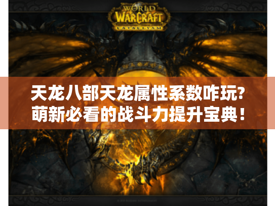 天龙八部天龙属性系数咋玩?萌新必看的战斗力提升宝典! 天龙八部天龙属性系数咋玩?萌新必看的战斗力提升宝典!
