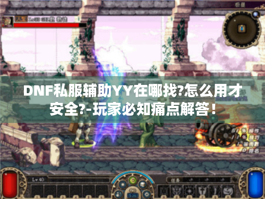 DNF私服辅助YY在哪找?怎么用才安全?-玩家必知痛点解答！