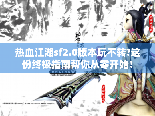 热血江湖sf2.0版本玩不转?这份终极指南帮你从零开始！