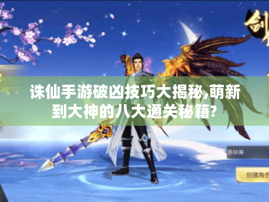 诛仙手游破凶技巧大揭秘,萌新到大神的八大通关秘籍?