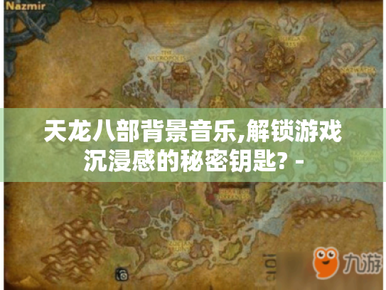 天龙八部背景音乐,解锁游戏沉浸感的秘密钥匙? -