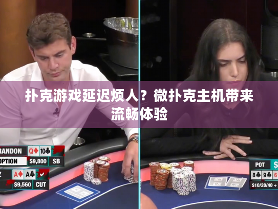 扑克游戏延迟烦人？微扑克主机带来流畅体验