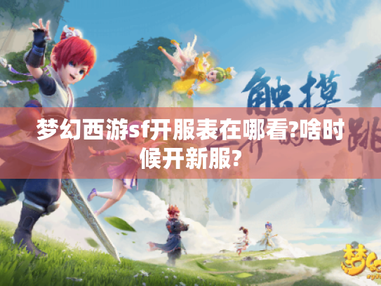 梦幻西游sf开服表在哪看?啥时候开新服?