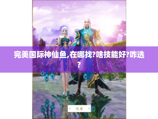 完美国际神仙鱼,在哪找?啥技能好?咋选?