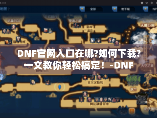DNF官网入口在哪?如何下载?一文教你轻松搞定！-DNF