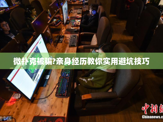 微扑克被骗?亲身经历教你实用避坑技巧