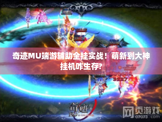 奇迹MU端游辅助全挂实战!萌新到大神挂机咋生存? 奇迹MU端游辅助全挂实战!萌新到大神挂机咋生存?