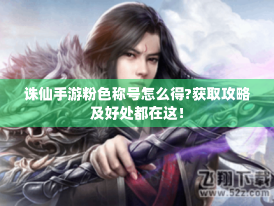 诛仙手游粉色称号怎么得?获取攻略及好处都在这！