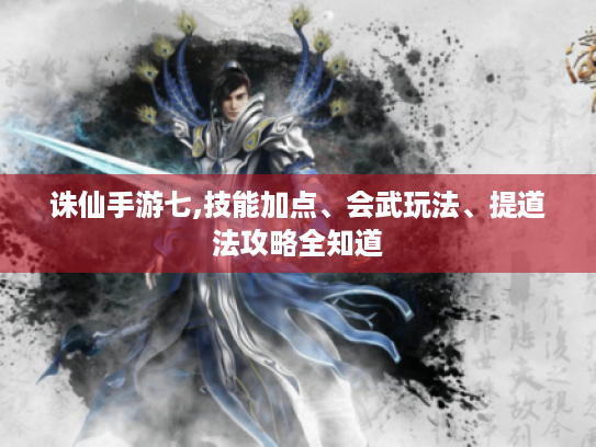 诛仙手游七,技能加点、会武玩法、提道法攻略全知道