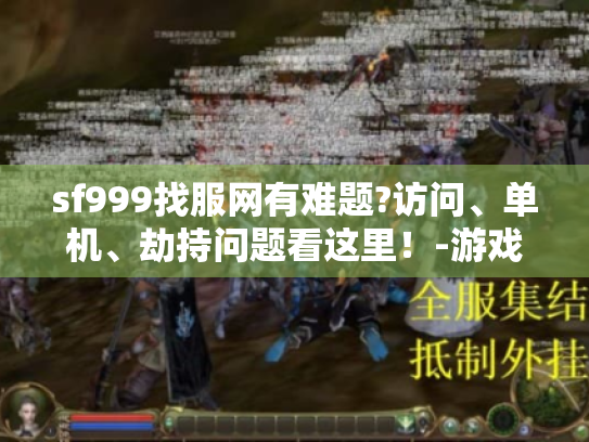 sf999找服网有难题?访问、单机、劫持问题看这里！-游戏玩家必知