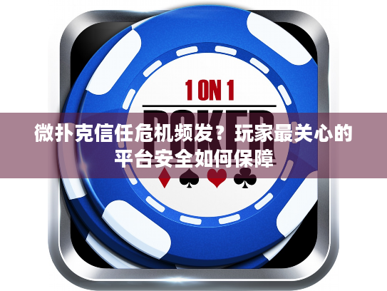 微扑克信任危机频发?玩家最关心的平台安全如何保障 微扑克信任危机频发?玩家最关心的平台安全如何保障