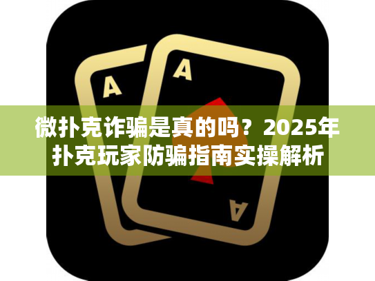 微扑克诈骗是真的吗?2025年扑克玩家防骗指南实操解析 微扑克诈骗是真的吗?2025年扑克玩家防骗指南实操解析