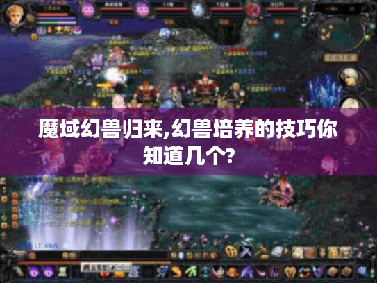 魔域幻兽归来,幻兽培养的技巧你知道几个?