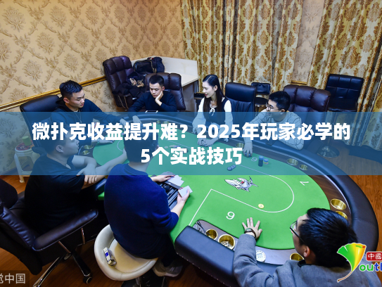 微扑克收益提升难?2025年玩家必学的5个实战技巧 微扑克收益提升难?2025年玩家必学的5个实战技巧