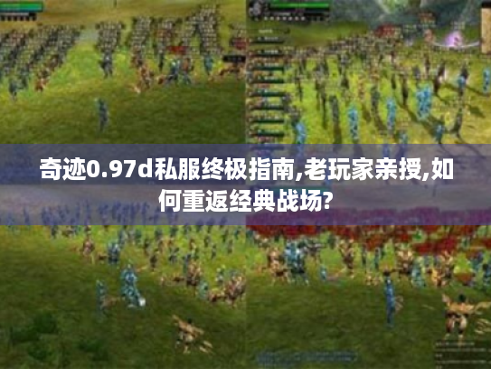 奇迹0.97d私服终极指南,老玩家亲授,如何重返经典战场?