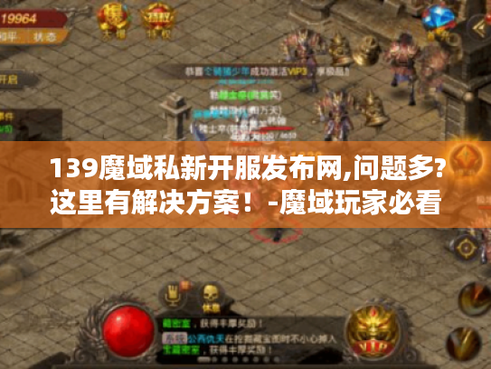 139魔域私新开服发布网,问题多?这里有解决方案!-魔域玩家必看 139魔域私新开服发布网,问题多?这里有解决方案!-魔域玩家必看