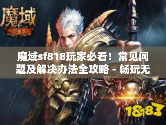 魔域sf818玩家必看！常见问题及解决办法全攻略 - 畅玩无忧