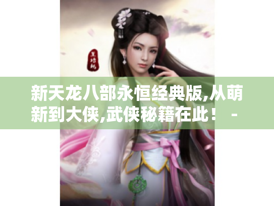 新天龙八部永恒经典版,从萌新到大侠,武侠秘籍在此! - 速看 新天龙八部永恒经典版,从萌新到大侠,武侠秘籍在此! - 速看