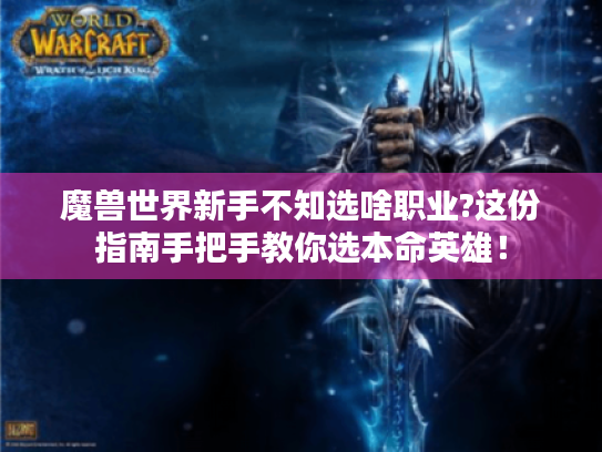 魔兽世界新手不知选啥职业?这份指南手把手教你选本命英雄! 魔兽世界新手不知选啥职业?这份指南手把手教你选本命英雄!