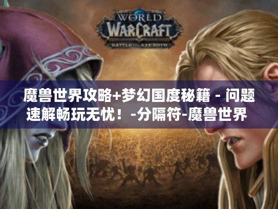 魔兽世界攻略+梦幻国度秘籍 - 问题速解畅玩无忧!-分隔符-魔兽世界 梦幻国度 魔兽世界攻略+梦幻国度秘籍 - 问题速解畅玩无忧!-分隔符-魔兽世界 梦幻国度