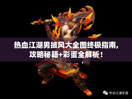 热血江湖男披风大全图终极指南,攻略秘籍+彩蛋全解析！