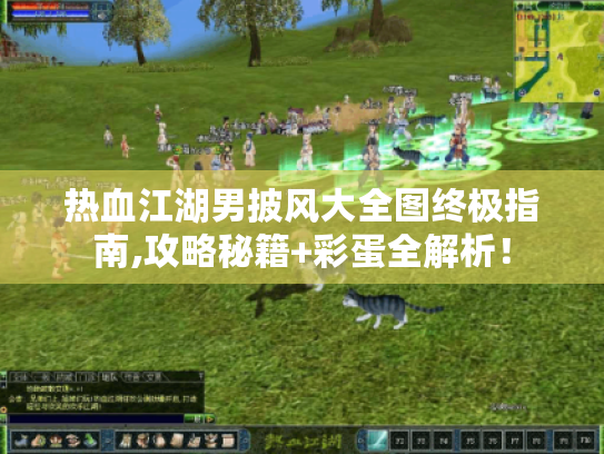 热血江湖男披风大全图终极指南,攻略秘籍+彩蛋全解析！