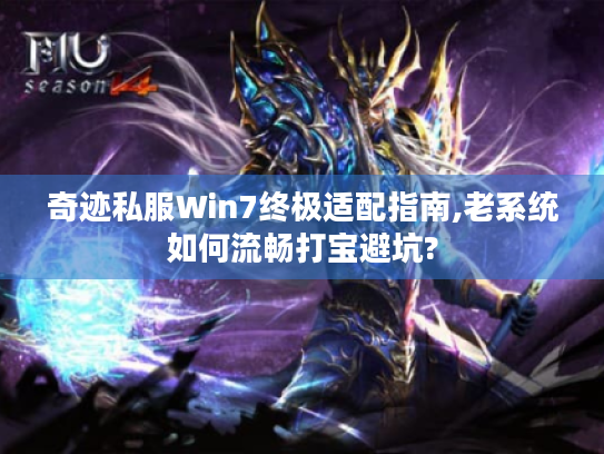 奇迹私服Win7终极适配指南,老系统如何流畅打宝避坑?