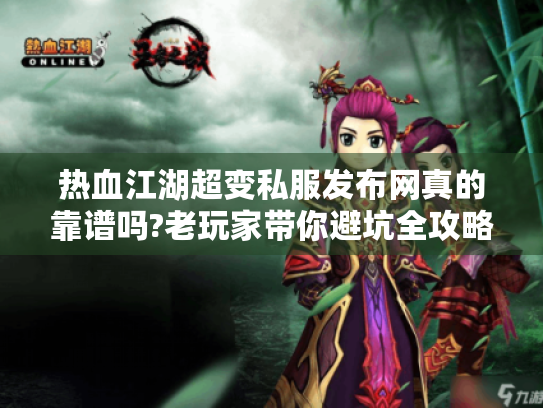 热血江湖超变私服发布网真的靠谱吗?老玩家带你避坑全攻略