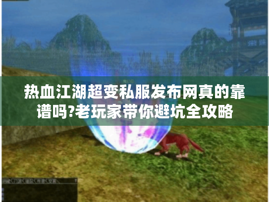 热血江湖超变私服发布网真的靠谱吗?老玩家带你避坑全攻略