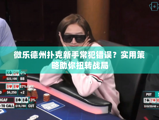 微乐德州扑克新手常犯错误？实用策略助你扭转战局