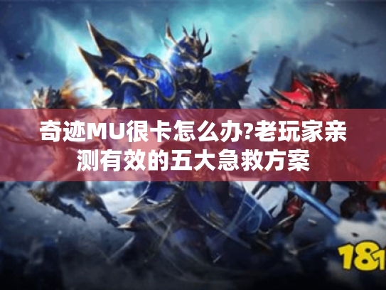 奇迹MU很卡怎么办?老玩家亲测有效的五大急救方案