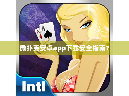 微扑克安卓app下载安全指南? 微扑克安卓app下载安全指南?