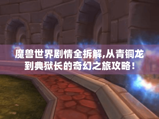 魔兽世界剧情全拆解,从青铜龙到典狱长的奇幻之旅攻略！