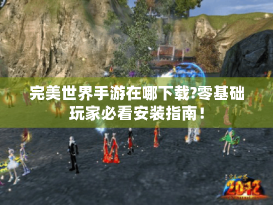 完美世界手游在哪下载?零基础玩家必看安装指南！