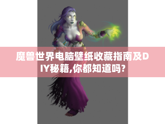 魔兽世界电脑壁纸收藏指南及DIY秘籍,你都知道吗?
