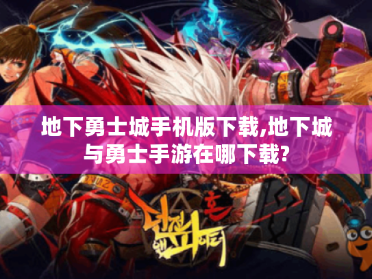 地下勇士城手机版下载,地下城与勇士手游在哪下载?