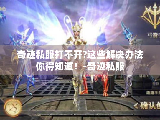 奇迹私服打不开?这些解决办法你得知道！-奇迹私服