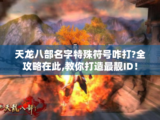 天龙八部名字特殊符号咋打?全攻略在此,教你打造最靓ID! 天龙八部名字特殊符号咋打?全攻略在此,教你打造最靓ID!