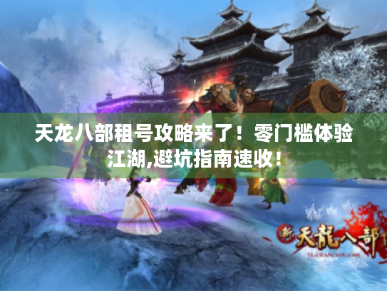 天龙八部租号攻略来了!零门槛体验江湖,避坑指南速收! 天龙八部租号攻略来了!零门槛体验江湖,避坑指南速收!