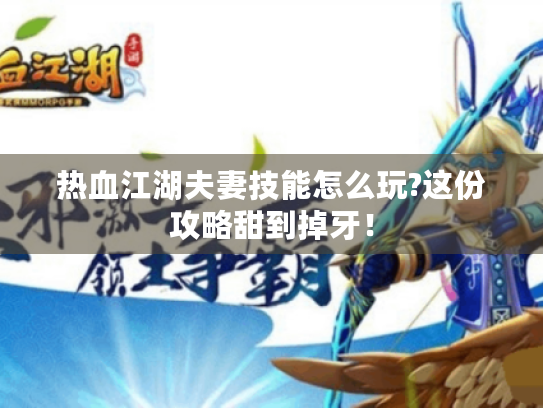 热血江湖夫妻技能怎么玩?这份攻略甜到掉牙! 热血江湖夫妻技能怎么玩?这份攻略甜到掉牙!