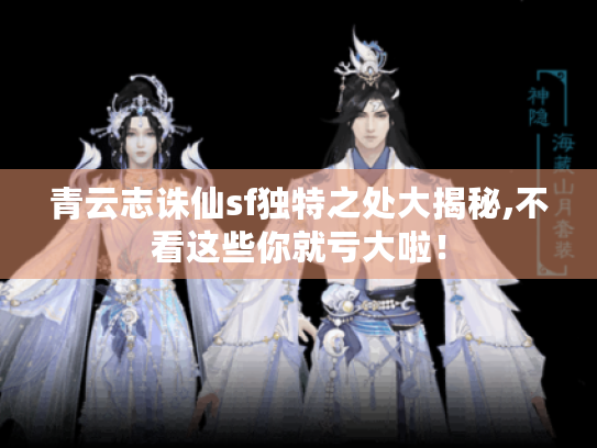 青云志诛仙sf独特之处大揭秘,不看这些你就亏大啦！