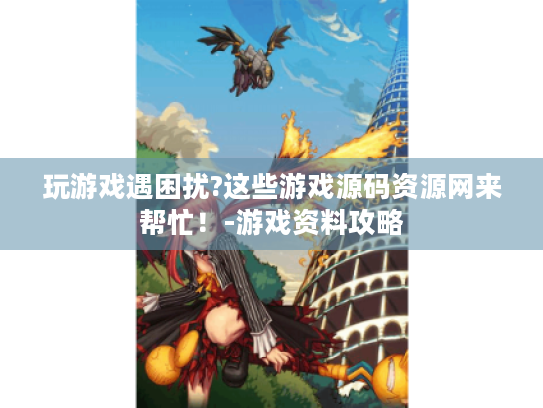 玩游戏遇困扰?这些游戏源码资源网来帮忙！-游戏资料攻略