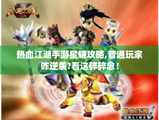 热血江湖手游星耀攻略,普通玩家咋逆袭?看这碎碎念！