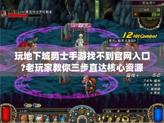 玩地下城勇士手游找不到官网入口?老玩家教你三步直达核心资源